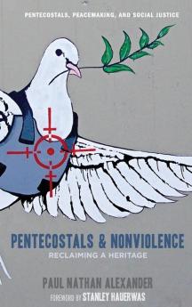 Pentecostals and Nonviolence: Reclaiming a Heritage: 5 (Pentecostals Peacemaking and Social Justice)