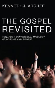 The Gospel Revisited: Towards a Pentecostal Theology of Worship and Witness