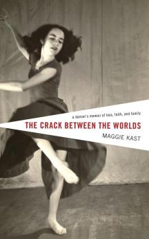 The Crack Between the Worlds: A Dancer's Memoir of Loss Faith and Family