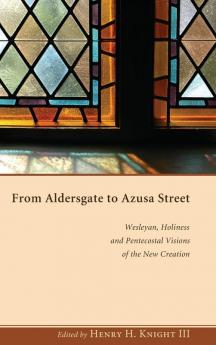 From Aldersgate to Azusa Street: Wesleyan Holiness and Pentecostal Visions of the New Creation