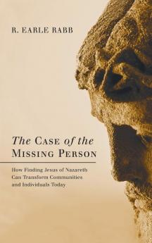 The Case of the Missing Person: How Finding Jesus of Nazareth Can Transform Communities and Individuals Today