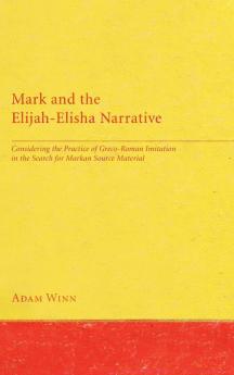 Mark and the Elijah-Elisha Narrative: Considering the Practice of Greco-Roman Imitation in the Search for Markan Source Material