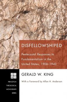 Disfellowshiped: Pentecostal Responses to Fundamentalism in the United States 1906-1943: 164 (Princeton Theological Monograph)