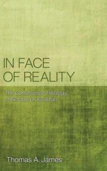 In Face of Reality: The Constructive Theology of Gordon D. Kaufman