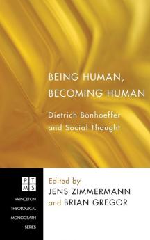 Being Human Becoming Human: Dietrich Bonhoeffer and Social Thought: 146 (Princeton Theological Monograph)