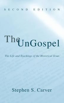 The UnGospel: The Life and Teachings of the Historical Jesus Second Edition