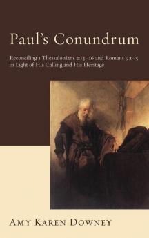 Paul's Conundrum: Reconciling 1 Thessalonians 2:13-16 and Romans 9:1-5 in Light of His Calling and His Heritage