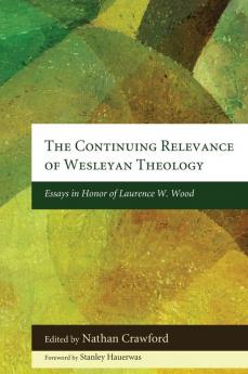 The Continuing Relevance of Wesleyan Theology: Essays in Honor of Laurence W. Wood