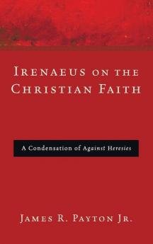 Irenaeus on the Christian Faith: A Condensation of Against Heresies