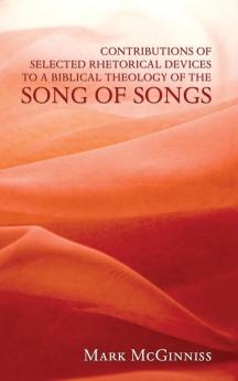 Contributions of Selected Rhetorical Devices to a Biblical Theology of the Song of Songs