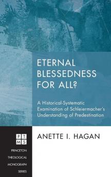 Eternal Blessedness for All?: A Historical-Systematic Examination of Schleiermacher's Understanding of Predestination: 195 (Princeton Theological Monograph)