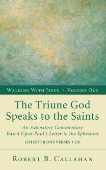 The Triune God Speaks to the Saints: An Expository Commentary Based Upon Paul's Letter to the Ephesians: 1 (Walking with Jesus)