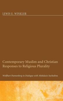 Contemporary Muslim and Christian Responses to Religious Plurality: Wolfhart Pannenberg in Dialogue with Abdulaziz Sachedina