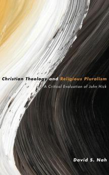 Christian Theology and Religious Pluralism: A Critical Evaluation of John Hick