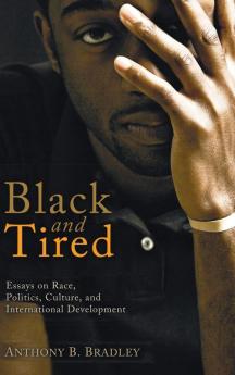 Black and Tired: Essays on Race Politics Culture and International Development