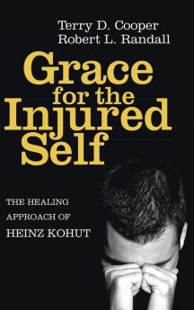 Grace for the Injured Self: The Healing Approach of Heinz Kohut