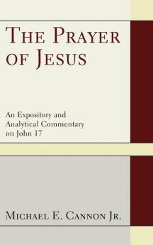 The Prayer of Jesus: An Expository and Analytical Commentary on John 17