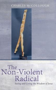 The Non-Violent Radical: Seeing and Living the Wisdom of Jesus