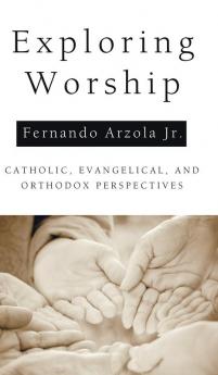 Exploring Worship: Catholic Evangelical and Orthodox Perspectives