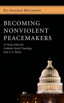 Becoming Nonviolent Peacemakers: A Virtue Ethic for Catholic Social Teaching and U.S. Policy