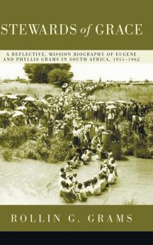 Stewards of Grace: A Reflective Mission Biography of Eugene and Phyllis Grams in South Africa 1951-1962