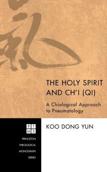 The Holy Spirit and Ch'i (Qi): A Chiological Approach to Pneumatology: 180 (Princeton Theological Monograph)