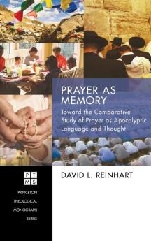 Prayer as Memory: Toward the Comparative Study of Prayer as Apocalyptic Language and Thought: 186 (Princeton Theological Monograph)