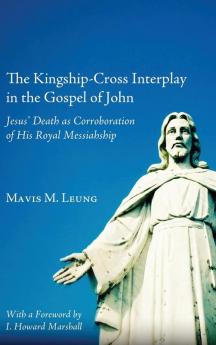 The Kingship-Cross Interplay in the Gospel of John: Jesus' Death as Corroboration of His Royal Messiahship