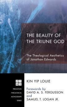 The Beauty of the Triune God: The Theological Aesthetics of Jonathan Edwards: 201 (Princeton Theological Monograph)