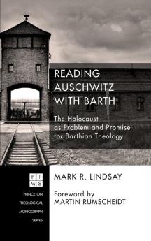 Reading Auschwitz with Barth: The Holocaust as Problem and Promise for Barthian Theology: 202 (Princeton Theological Monograph)