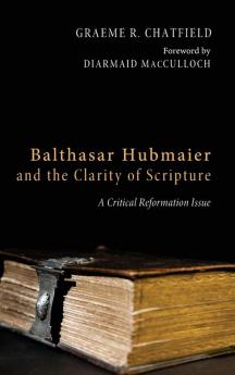 Balthasar Hubmaier and the Clarity of Scripture: A Critical Reformation Issue