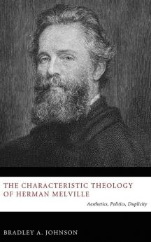 The Characteristic Theology of Herman Melville: Aesthetics Politics Duplicity