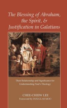 The Blessing of Abraham the Spirit and Justification in Galatians: Their Relationship and Significance for Understanding Paul's Theology