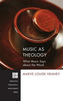 Music as Theology: What Music Says about the Word: 184 (Princeton Theological Monograph)