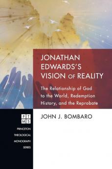 Jonathan Edwards's Vision of Reality: The Relationship of God to the World Redemption History and the Reprobate: 172 (Princeton Theological Monograph)