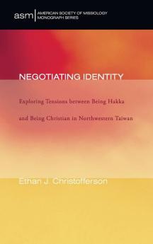 Negotiating Identity: Exploring Tensions Between Being Hakka and Being Christian in Northwestern Taiwan: 13 (American Society of Missiology Monograph)