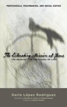 The Liberating Mission of Jesus: The Message of the Gospel of Luke: 6 (Pentecostals Peacemaking and Social Justice)