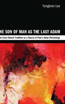 The Son of Man as the Last Adam: The Early Church Tradition as a Source of Paul's Adam Christology