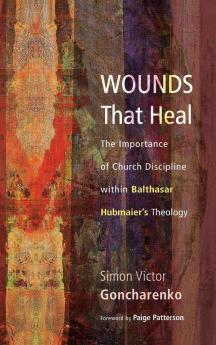 Wounds That Heal: The Importance of Church Discipline Within Balthasar Hubmaier's Theology