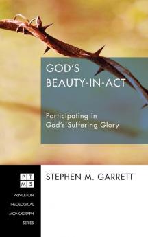 God's Beauty-In-ACT: Participating in God's Suffering Glory: 196 (Princeton Theological Monograph)