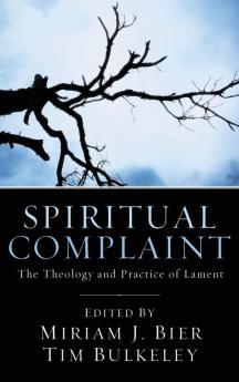 Spiritual Complaint: The Theology and Practice of Lament