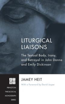 Liturgical Liaisons: The Textual Body Irony and Betrayal in John Donne and Emily Dickinson: 189 (Princeton Theological Monograph)