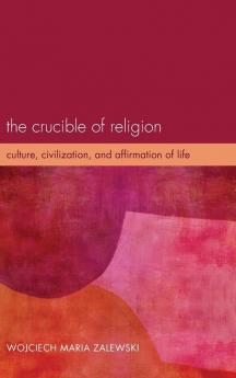 The Crucible of Religion: Culture Civilization and Affirmation of Life