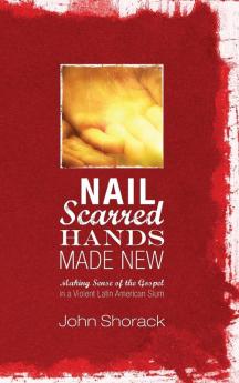 Nail Scarred Hands Made New: Making Sense of the Gospel in a Violent Latin American Slum