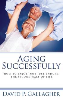 Aging Successfully: How to Enjoy Not Just Endure the Second Half of Life