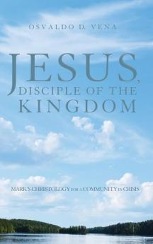 Jesus Disciple of the Kingdom: Mark's Christology for a Community in Crisis