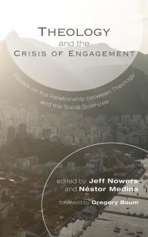 Theology and the Crisis of Engagement: Essays on the Relationship Between Theology and the Social Sciences