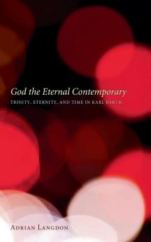 God the Eternal Contemporary: Trinity Eternity and Time in Karl Barth