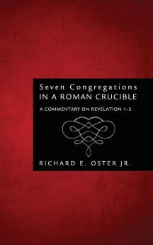 Seven Congregations in a Roman Crucible: A Commentary on Revelation 1-3