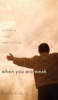 When You Are Weak: How Boasting in Jesus Makes You Strong